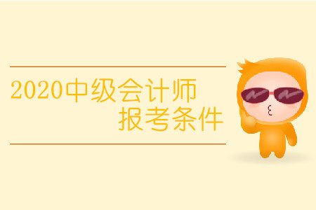 2020中級(jí)會(huì)計(jì)師報(bào)考條件有變化嗎？