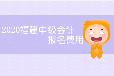 2020福建中級(jí)會(huì)計(jì)報(bào)名費(fèi)用是多少？