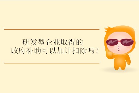 研發(fā)型企業(yè)取得的政府補(bǔ)助可以加計(jì)扣除嗎？