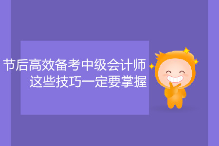 節(jié)后高效備考中級會計(jì)師，這些技巧一定要掌握！