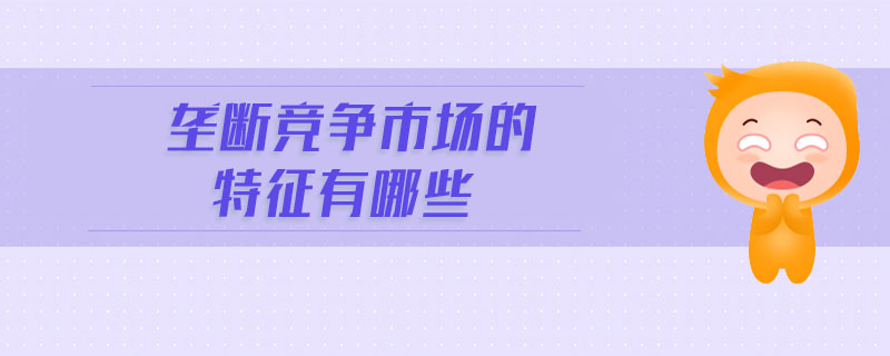 壟斷競爭市場的特征有哪些 壟斷競爭市場的特征有哪些