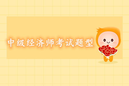中級經(jīng)濟(jì)師考試題型都有哪些？