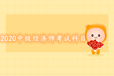 2020年中級(jí)經(jīng)濟(jì)師考試科目都有什么？