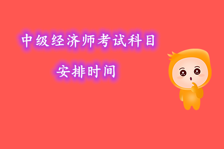 中級經(jīng)濟(jì)師考試科目安排時(shí)間幾號考試？