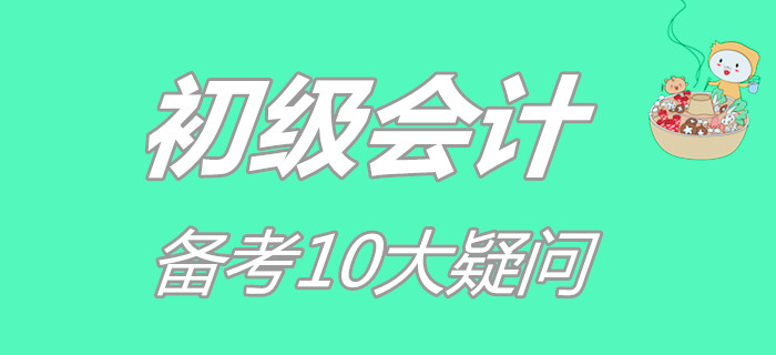 初級(jí)會(huì)計(jì)備考10大疑問，你占了幾個(gè)？