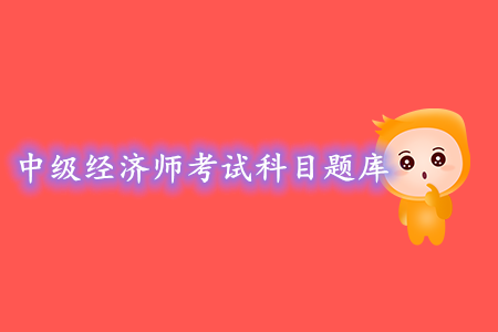 中級經(jīng)濟師考試科目題庫，可以去哪找題練習？