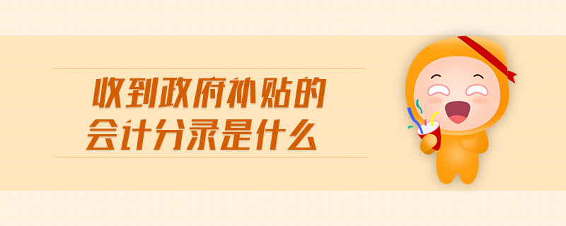 收到政府補(bǔ)貼的會(huì)計(jì)分錄是什么