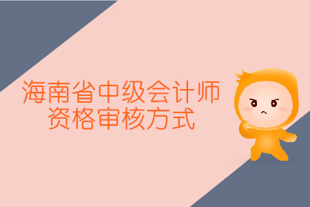 海南省中級(jí)會(huì)計(jì)師資格審核方式是怎樣的？
