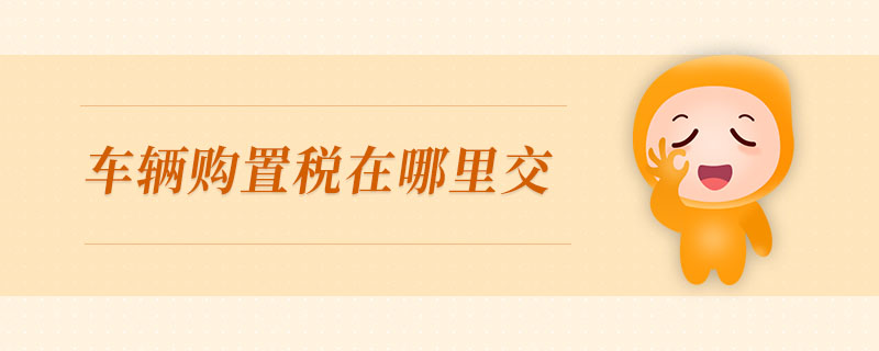 車輛購置稅在哪里交 車輛購置稅在哪里交