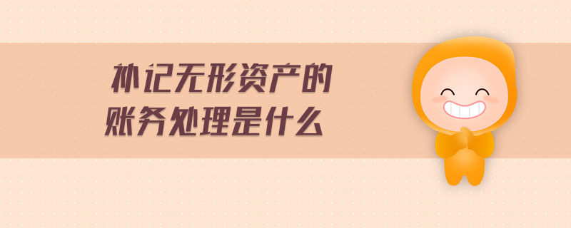 補記無形資產(chǎn)的賬務(wù)處理是什么