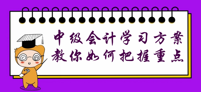 收藏！中級(jí)會(huì)計(jì)各階段學(xué)習(xí)方案已配齊，教你如何把握重點(diǎn)！