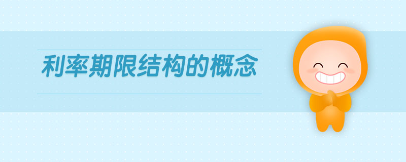 利率期限結(jié)構(gòu)的概念 利率期限結(jié)構(gòu)的概念