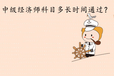 中級(jí)經(jīng)濟(jì)師考試科目多長(zhǎng)時(shí)間通過(guò)？