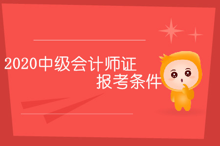 2020中級(jí)會(huì)計(jì)師證報(bào)考條件有幾條？