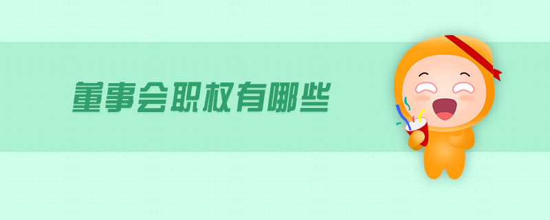 董事會(huì)職權(quán)有哪些 董事會(huì)職權(quán)有哪些