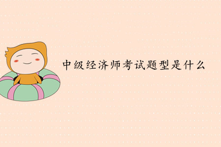 中級經(jīng)濟師考試題型是什么？考試難度如何？