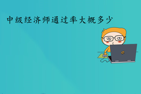 中級經(jīng)濟(jì)師考試通過率大概多少？通過人數(shù)多嗎？