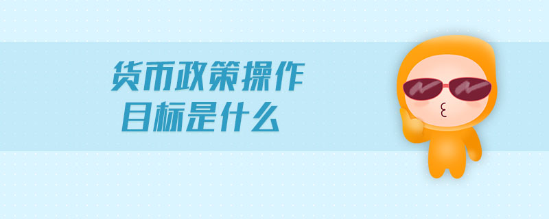 貨幣政策操作目標(biāo)是什么