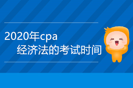 2020年cpa經(jīng)濟法的考試時間是哪一天？