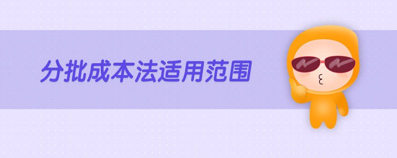 分批成本法適用范圍 分批成本法適用范圍