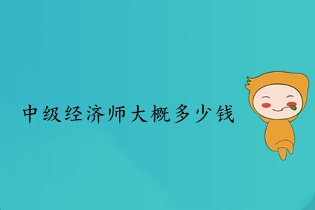 中級經(jīng)濟(jì)師大概多少錢？