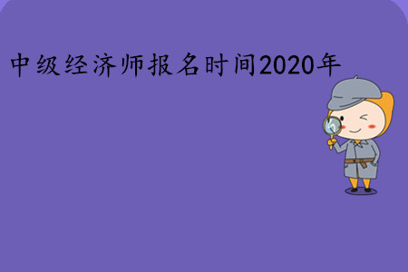 中級(jí)經(jīng)濟(jì)師報(bào)名時(shí)間2020年是幾號(hào)？