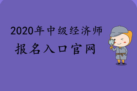 2020年中級經濟師報名入口官網 2020年中級經濟師報名入口官網