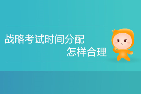 注冊會計師戰(zhàn)略考試時間分配怎樣合理？