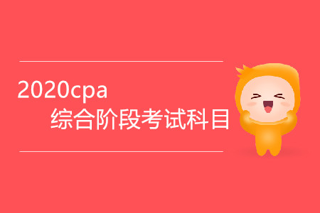 2020cpa綜合階段考試科目有哪些？