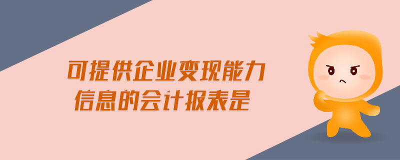 可提供企業(yè)變現(xiàn)能力信息的會(huì)計(jì)報(bào)表是 可提供企業(yè)變現(xiàn)能力信息的會(huì)計(jì)報(bào)表是
