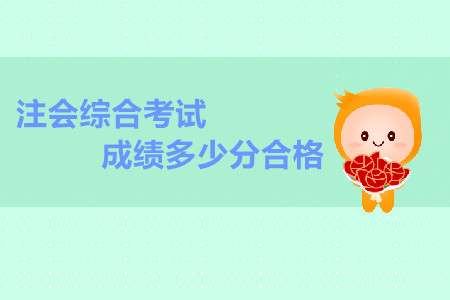注會(huì)綜合考試成績多少分合格？