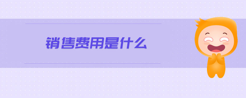 銷售費用是什么 銷售費用是什么