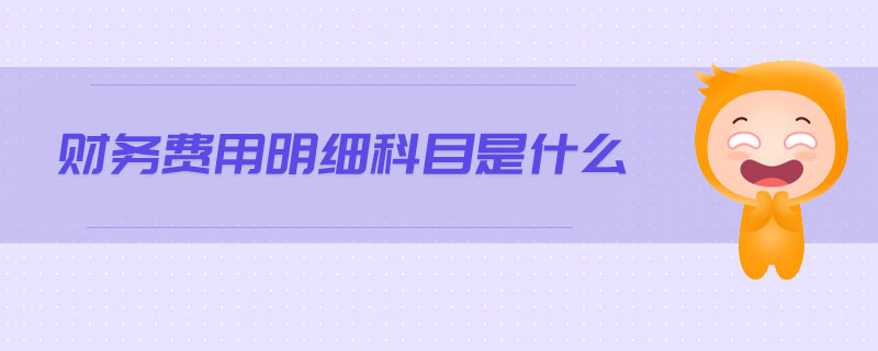 財(cái)務(wù)費(fèi)用明細(xì)科目是什么