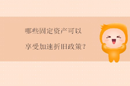 哪些固定資產(chǎn)可以享受加速折舊政策？