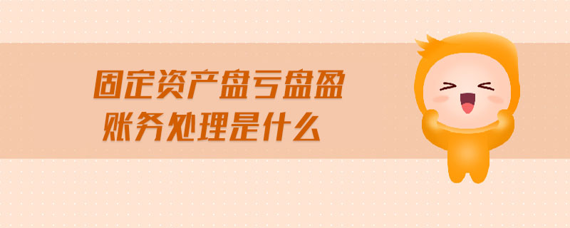 固定資產(chǎn)盤虧盤盈賬務處理是什么