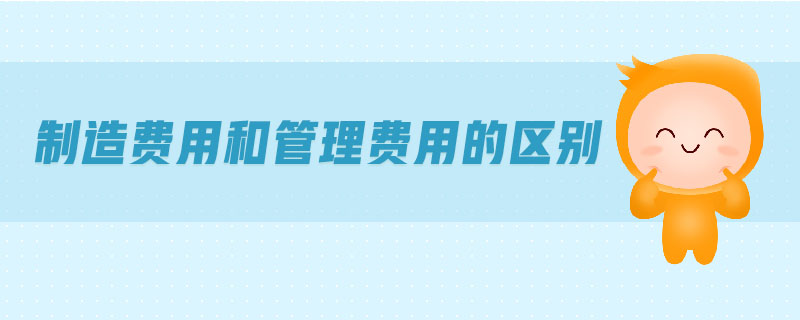 制造費用和管理費用的區(qū)別 制造費用和管理費用的區(qū)別