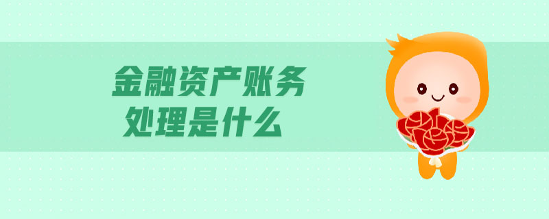 金融資產(chǎn)賬務處理是什么 金融資產(chǎn)賬務處理是什么