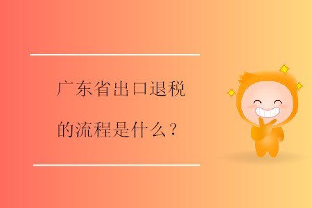 廣東省出口退稅的流程是什么？