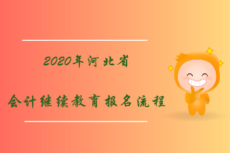 2020年河北省會計繼續(xù)教育報名流程 2020年河北省會計繼續(xù)教育報名流程