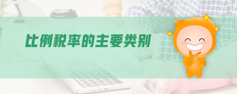 比例稅率的主要類別 比例稅率的主要類別