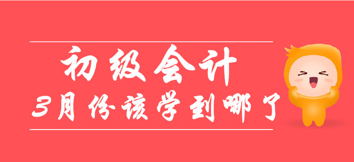 備考初級(jí)會(huì)計(jì)職稱的小伙伴，《會(huì)計(jì)》3月份已學(xué)到這個(gè)階段！