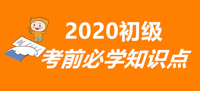 重要！2020年初級(jí)會(huì)計(jì)考前必學(xué)知識(shí)點(diǎn)匯總，兩科全！