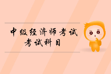 中級(jí)經(jīng)濟(jì)師考試科目2020年都有什么？