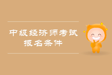 中級(jí)經(jīng)濟(jì)師考試報(bào)名條件及報(bào)名網(wǎng)址是什么？