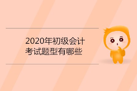 2020年初級(jí)會(huì)計(jì)考試題型有哪些？