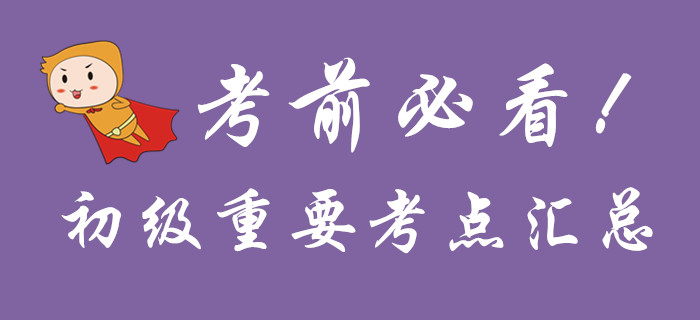 考前必看，初級(jí)會(huì)計(jì)重要考點(diǎn)匯總！
