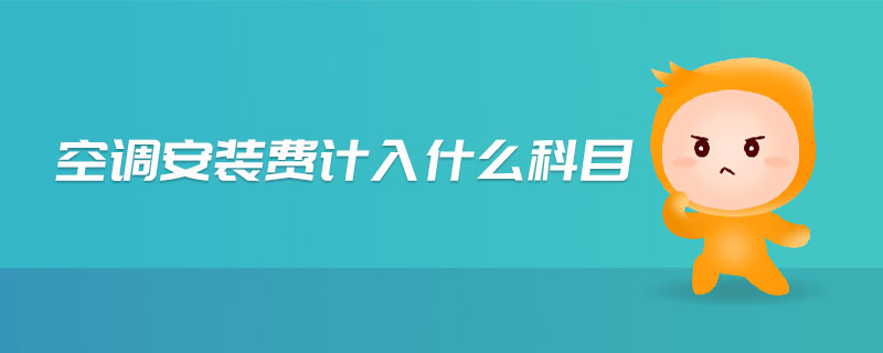 空調(diào)安裝費(fèi)計(jì)入什么科目