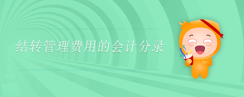 結(jié)轉(zhuǎn)管理費用的會計分錄 結(jié)轉(zhuǎn)管理費用的會計分錄