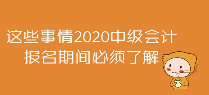 2020年中級(jí)會(huì)計(jì)報(bào)名準(zhǔn)備戰(zhàn)！這些事情報(bào)名期間必須了解！