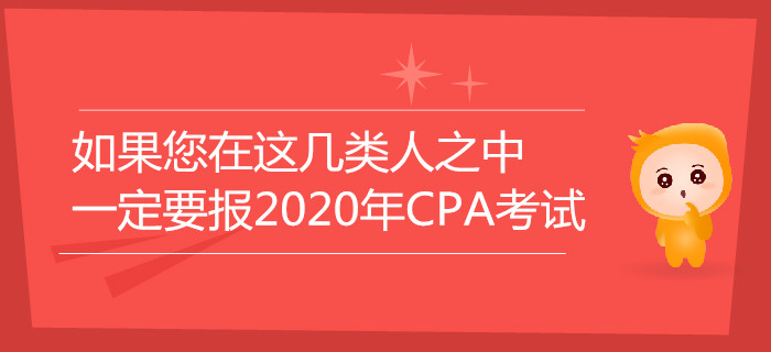 如果您在這幾類人之中，一定要報(bào)名2020年注冊(cè)會(huì)計(jì)師考試！